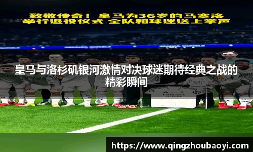 皇马与洛杉矶银河激情对决球迷期待经典之战的精彩瞬间
